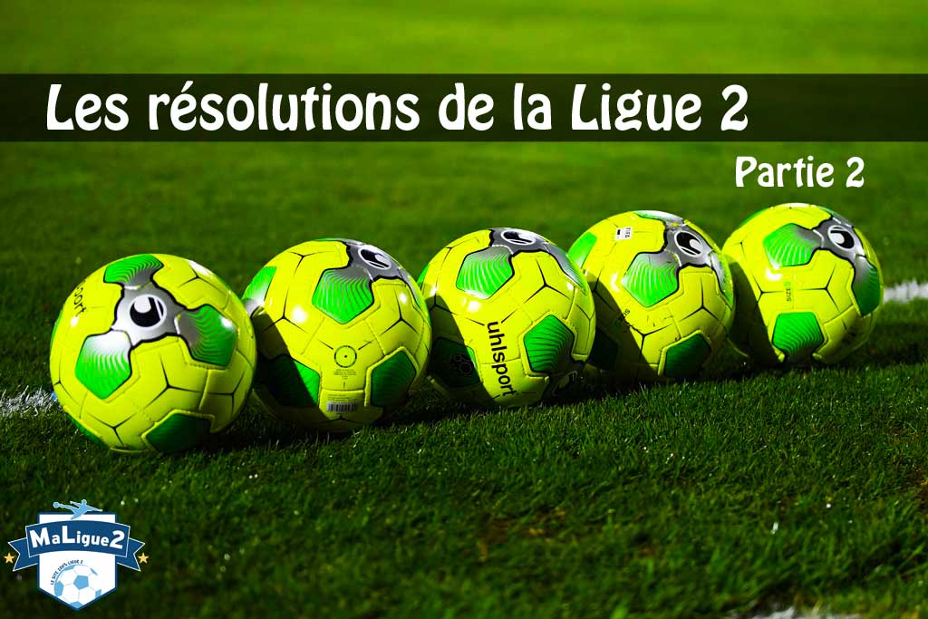 Les Bonnes (ou Mauvaises) Résolutions De La Ligue 2 (2/2) - MaLigue2